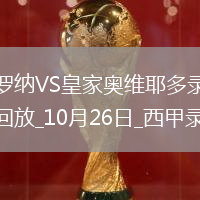 10月26日西甲第10輪赫羅納vs皇家?jiàn)W維耶多全場(chǎng)錄像