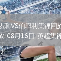 08月16日英超第1輪熱刺vs伯恩利進球視頻