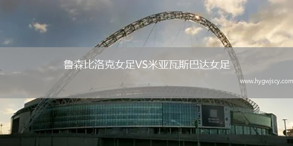 魯森比洛克女足VS米亞瓦斯巴達(dá)女足