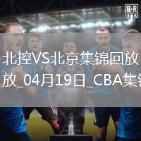 04月19日CBA季后賽1/4決賽G3 北控 - 北京 精彩鏡頭