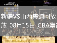 08月15日CBA夏季聯(lián)賽庫爾勒站 新疆87-80山西 全場集錦