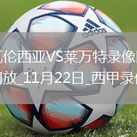11月22日西甲第13輪瓦倫西亞vs萊萬(wàn)特全場(chǎng)錄像