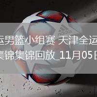 11月05日全運男籃小組賽 天津全運男籃97-88北京全運男籃 集錦