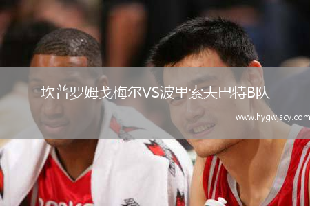 坎普羅姆戈梅爾VS波里索夫巴特B隊(duì)