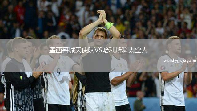 墨西哥城天使隊(duì)VS哈利斯科太空人