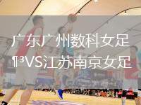 廣東廣州數(shù)科女足VS江蘇南京女足