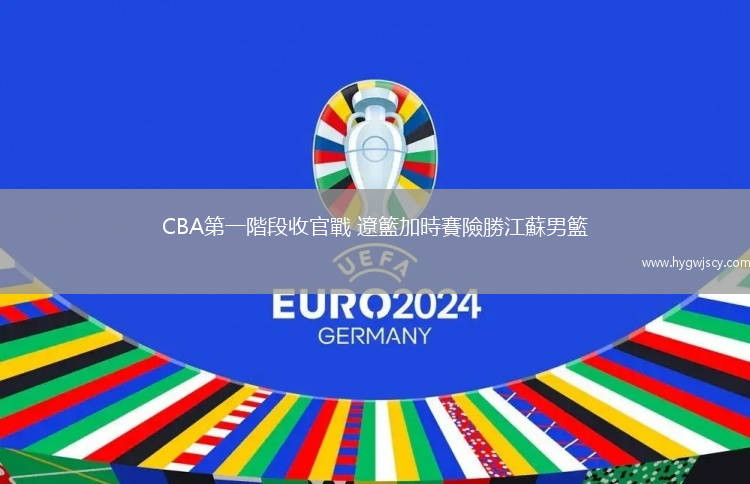CBA第一階段收官戰(zhàn) 遼籃加時賽險勝江蘇男籃